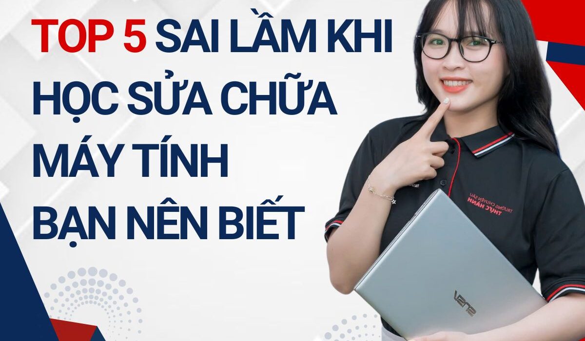 Top 5 sai lầm khi học sửa chữa máy tính bạn nên biết Top 5 sai lầm khi học sửa chữa máy tính bạn nên biết