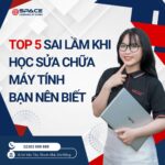 Top 5 sai lầm khi học sửa chữa máy tính bạn nên biết